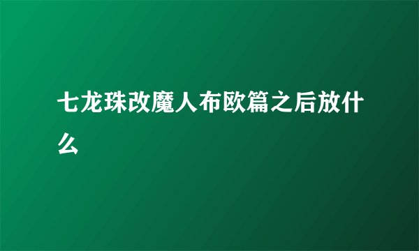 七龙珠改魔人布欧篇之后放什么