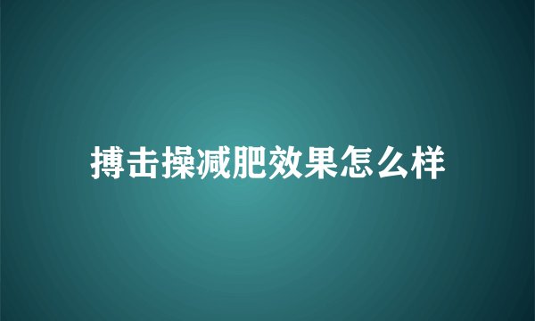 搏击操减肥效果怎么样