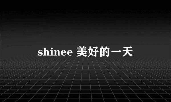 shinee 美好的一天