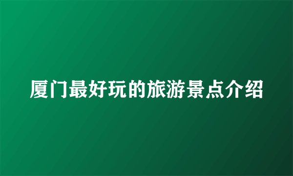 厦门最好玩的旅游景点介绍