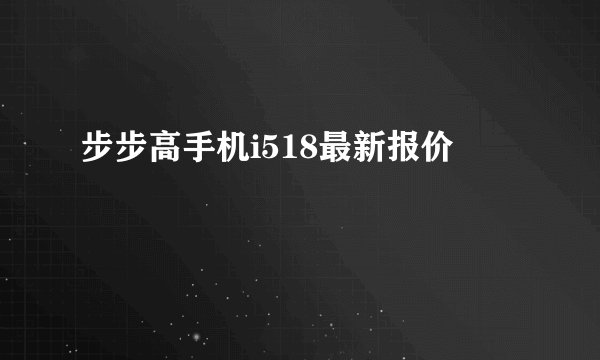 步步高手机i518最新报价