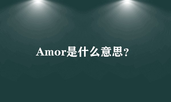 Amor是什么意思？