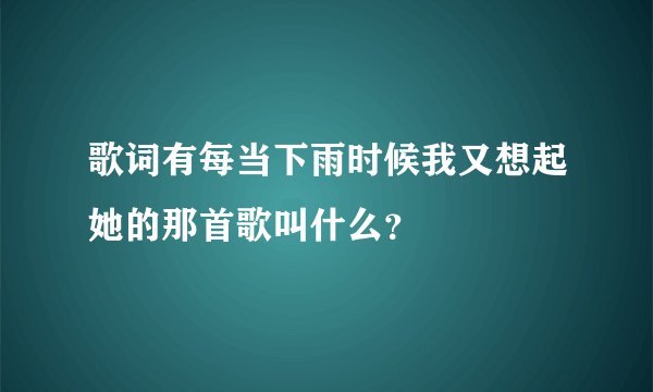 歌词有每当下雨时候我又想起她的那首歌叫什么？