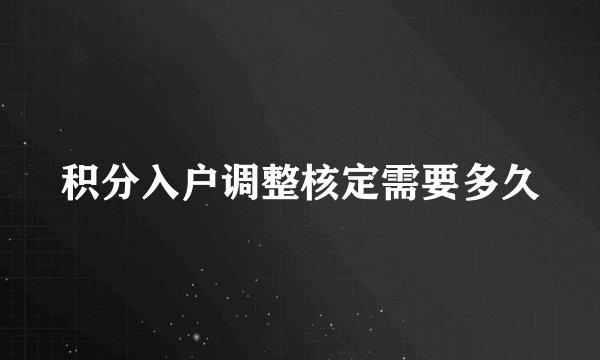 积分入户调整核定需要多久
