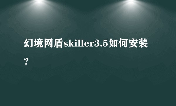 幻境网盾skiller3.5如何安装？