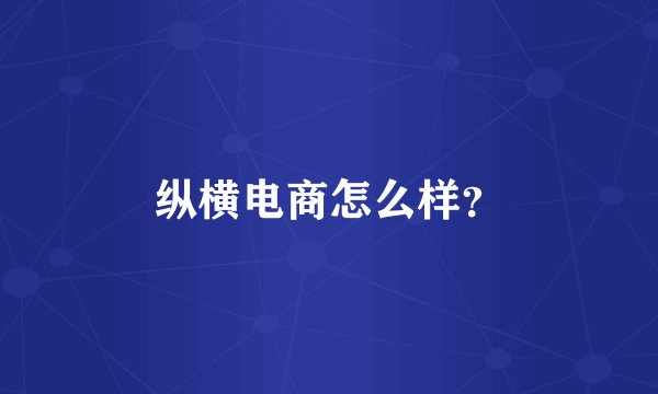 纵横电商怎么样？
