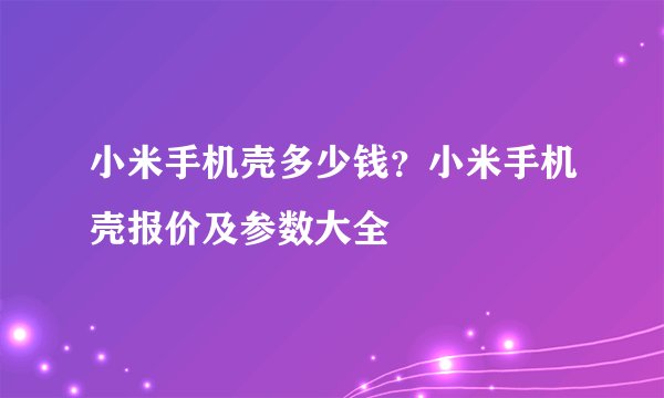 小米手机壳多少钱？小米手机壳报价及参数大全