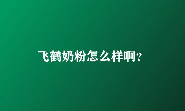 飞鹤奶粉怎么样啊？