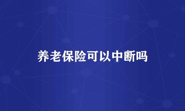 养老保险可以中断吗
