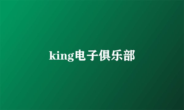 king电子俱乐部