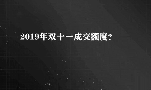 2019年双十一成交额度？