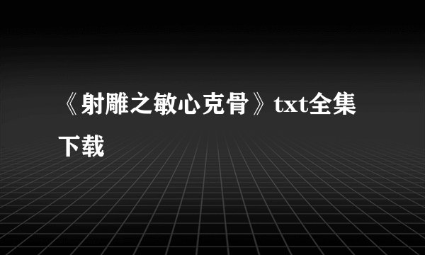 《射雕之敏心克骨》txt全集下载