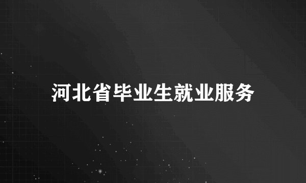 河北省毕业生就业服务