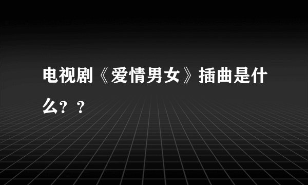 电视剧《爱情男女》插曲是什么？？