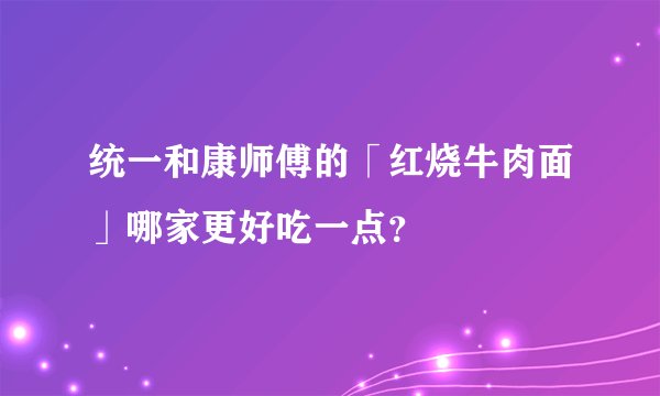 统一和康师傅的「红烧牛肉面」哪家更好吃一点？