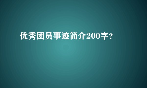 优秀团员事迹简介200字？