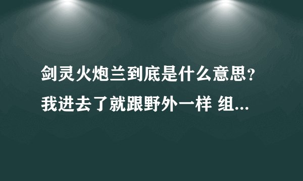 剑灵火炮兰到底是什么意思？我进去了就跟野外一样 组队进去也是这样。。虽然说是24人本。但是为什么