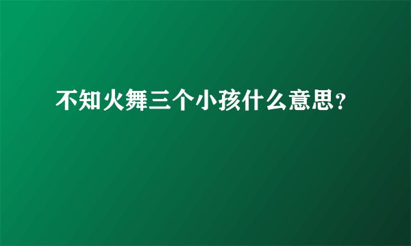 不知火舞三个小孩什么意思？