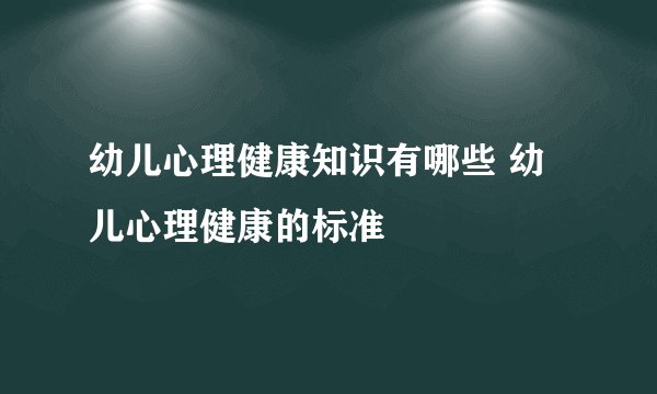 幼儿心理健康知识有哪些 幼儿心理健康的标准