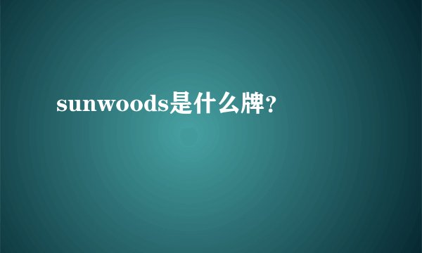 sunwoods是什么牌？
