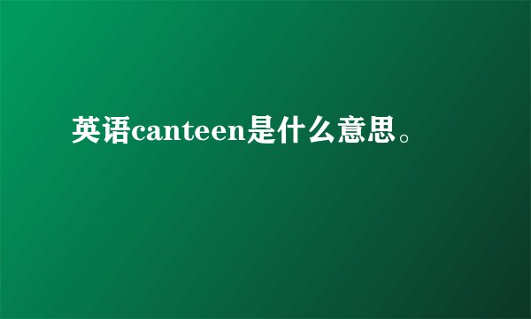 英语canteen是什么意思。