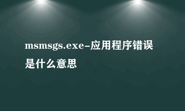 msmsgs.exe-应用程序错误 是什么意思