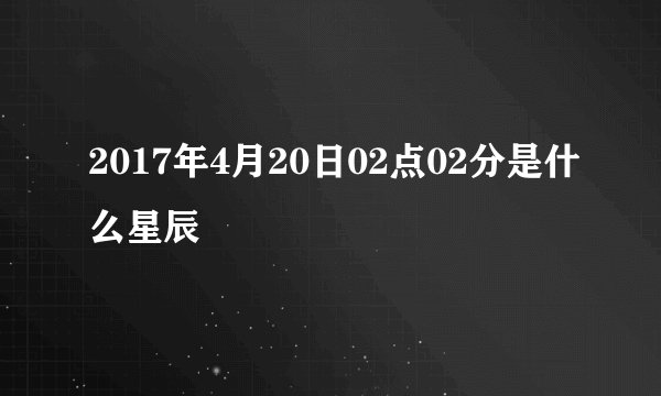2017年4月20日02点02分是什么星辰