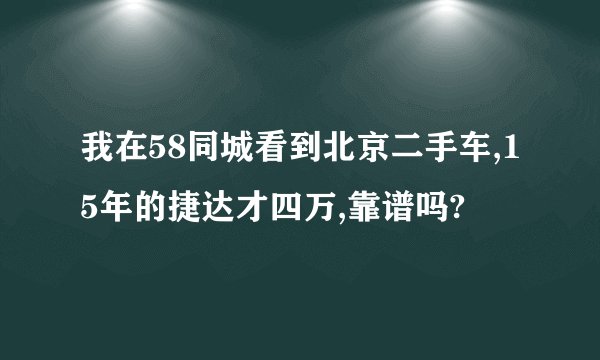 我在58同城看到北京二手车,15年的捷达才四万,靠谱吗?