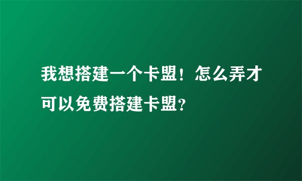 我想搭建一个卡盟！怎么弄才可以免费搭建卡盟？