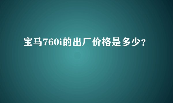 宝马760i的出厂价格是多少？