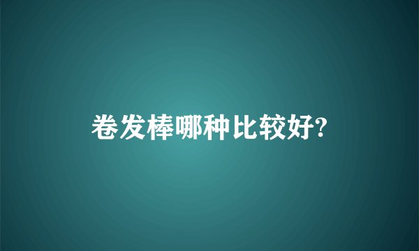卷发棒哪种比较好?