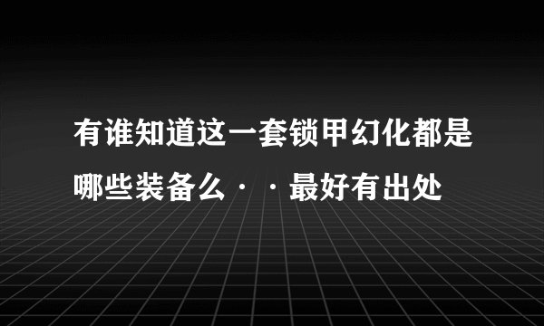 有谁知道这一套锁甲幻化都是哪些装备么··最好有出处