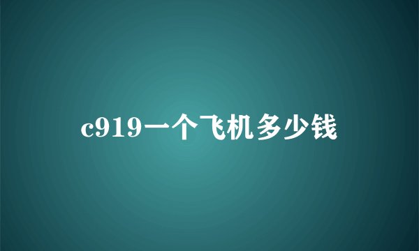 c919一个飞机多少钱
