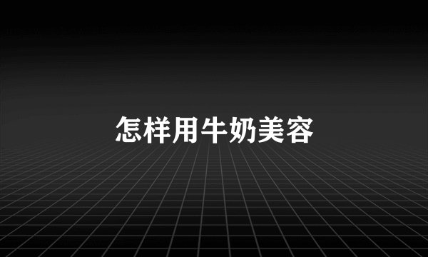怎样用牛奶美容