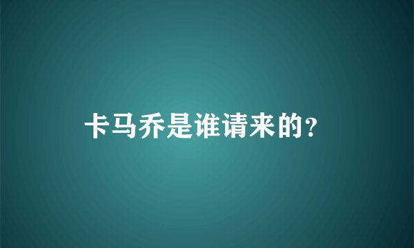 卡马乔是谁请来的？