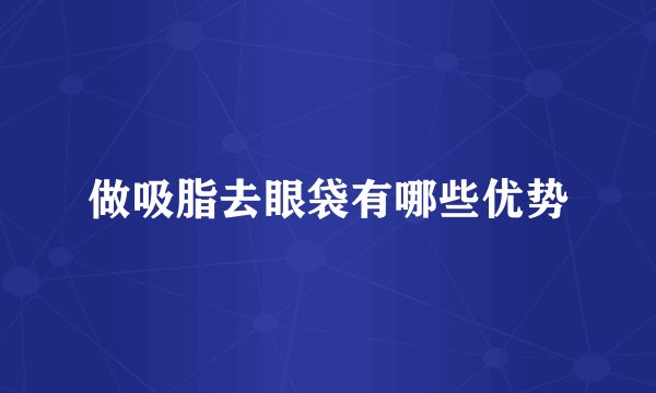 做吸脂去眼袋有哪些优势