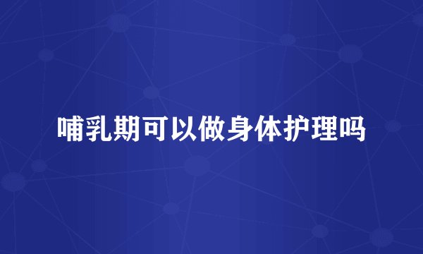 哺乳期可以做身体护理吗