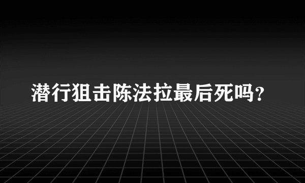潜行狙击陈法拉最后死吗？