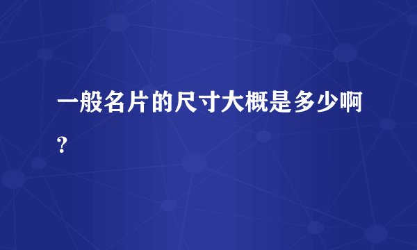 一般名片的尺寸大概是多少啊？