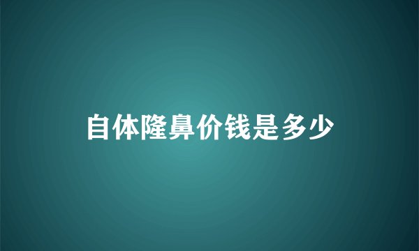 自体隆鼻价钱是多少
