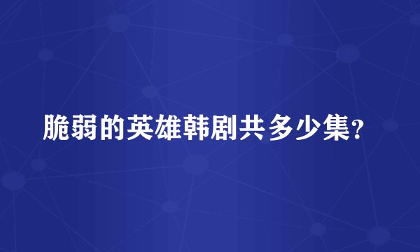 脆弱的英雄韩剧共多少集？