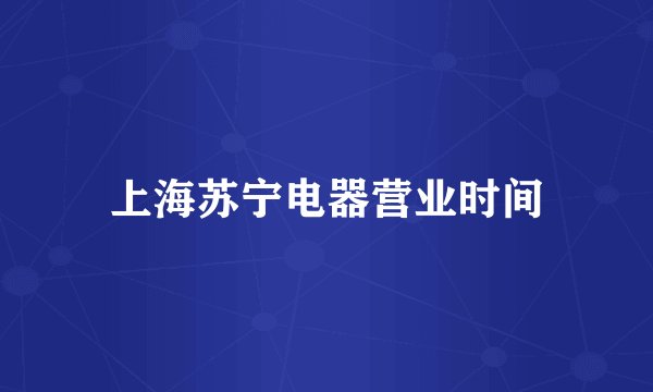 上海苏宁电器营业时间