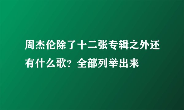 周杰伦除了十二张专辑之外还有什么歌？全部列举出来