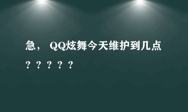急， QQ炫舞今天维护到几点 ？？？？？
