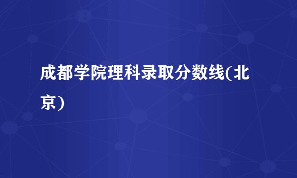 成都学院理科录取分数线(北京)