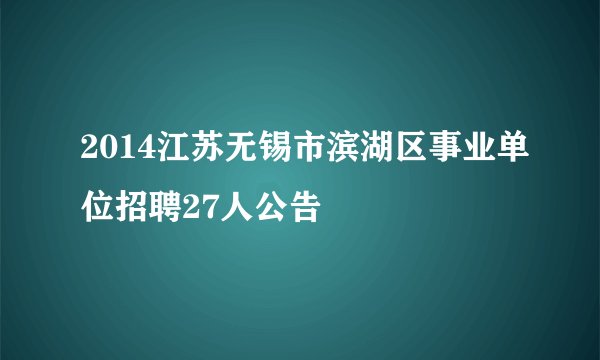 2014江苏无锡市滨湖区事业单位招聘27人公告