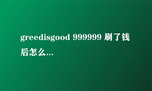 greedisgood 999999 刷了钱后怎么取消掉命令