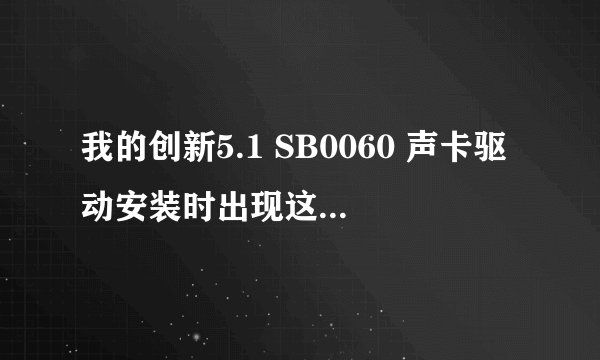 我的创新5.1 SB0060 声卡驱动安装时出现这个问题 怎么处理?