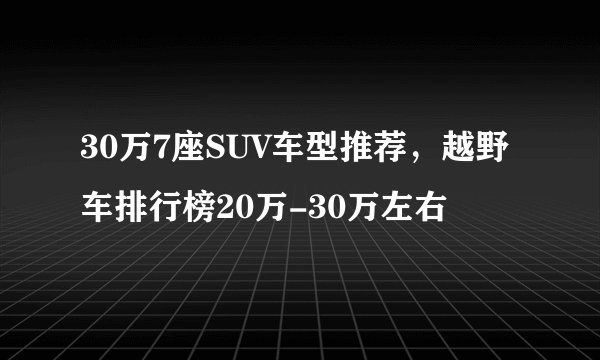 30万7座SUV车型推荐，越野车排行榜20万-30万左右