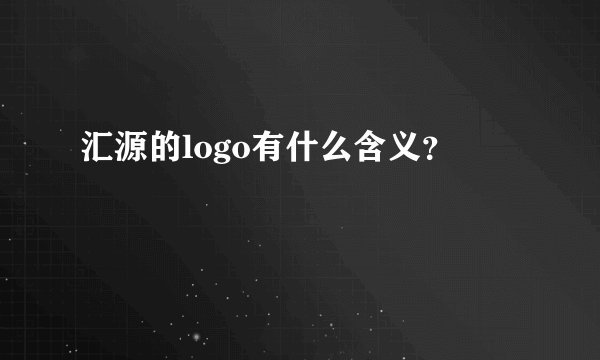 汇源的logo有什么含义？